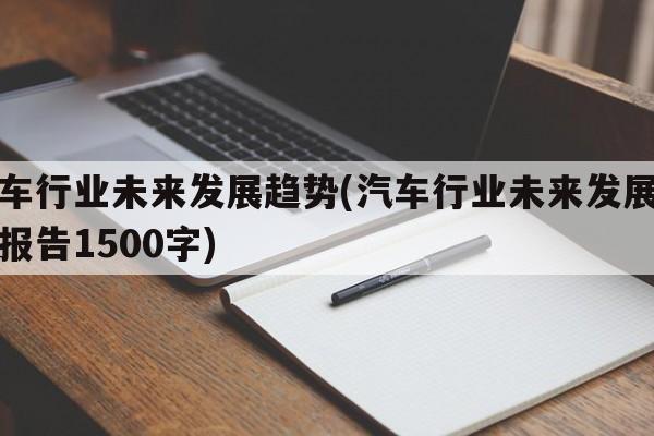 汽车行业未来发展趋势(汽车行业未来发展趋势报告1500字)