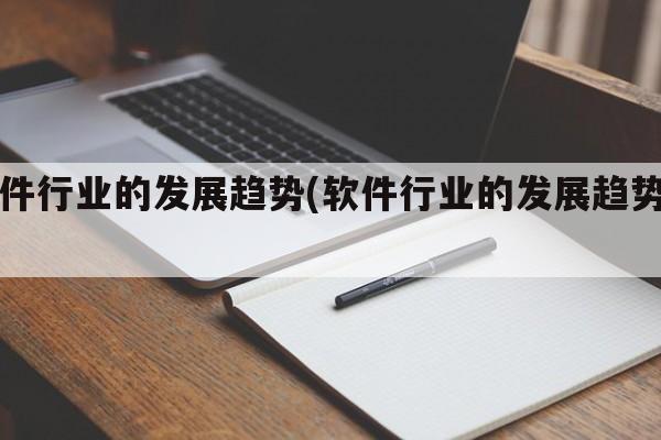 软件行业的发展趋势(软件行业的发展趋势图)