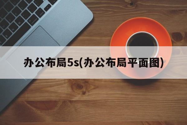 办公布局5s(办公布局平面图)